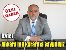 Özder: Ankaranın kararına saygılıyız