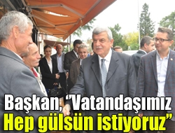 Başkan, Vatandaşımız hep gülsün istiyoruz