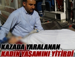 Kazada yaralanan kadın yaşamını yitirdi