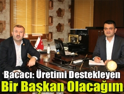 Bacacı: üretimi destekleyen bir başkan olacağım