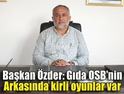 Başkan Özder: Gıda OSBnin arkasında kirli oyunlar var