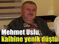 Mehmet Uslu, kalbine yenik düştü
