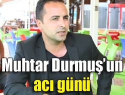 Muhtar Durmuşun acı günü