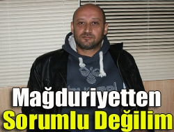 Mağduriyetten sorumlu değilim