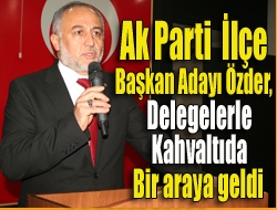 Ak Parti İlçe Başkan Adayı Özder, delegelerle kahvaltıda bir araya geldi