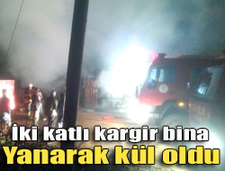 İki katlı kargir bina yanarak kül oldu