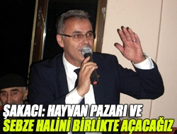 Şakacı: Hayvan pazarı ve sebze halini birlikte açacağız