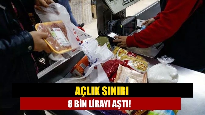 Açlık sınırı 8 bin lirayı aştı!