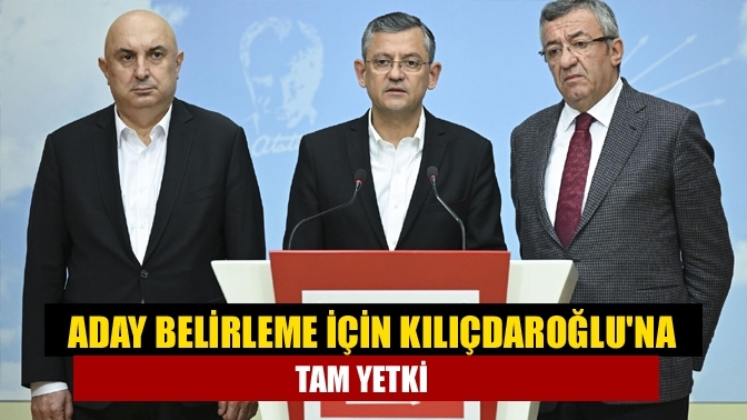 Aday belirleme için Kılıçdaroğlu'na tam yetki