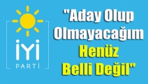 "Aday olup olmayacağım henüz belli değil"