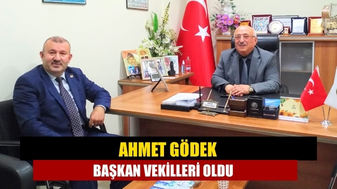 Ahmet Gödek başkan vekilleri oldu