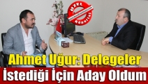 Ahmet Uğur: Delegeler İstediği İçin Aday Oldum