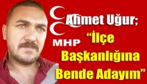 Ahmet Uğur; “İlçe Başkanlığına Bende Adayım”