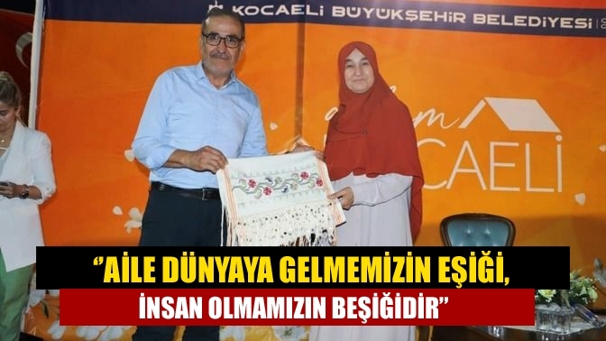 ‘’Aile dünyaya gelmemizin eşiği, insan olmamızın beşiğidir’’