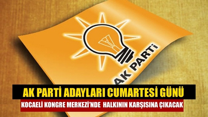 AK Parti adayları Cumartesi günü Kocaeli Kongre Merkezi’nde halkının karşısına çıkacak