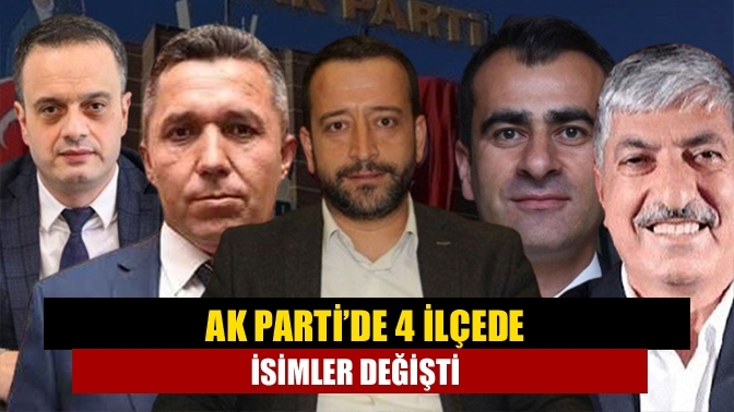 AK Parti’de 4 ilçede isimler değişti