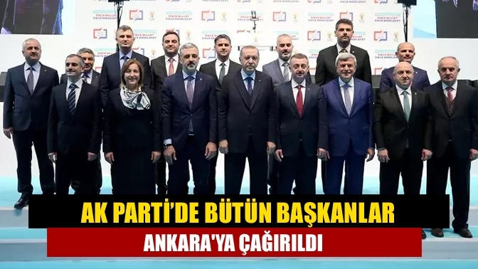AK Parti’de bütün başkanlar Ankara'ya çağırıldı