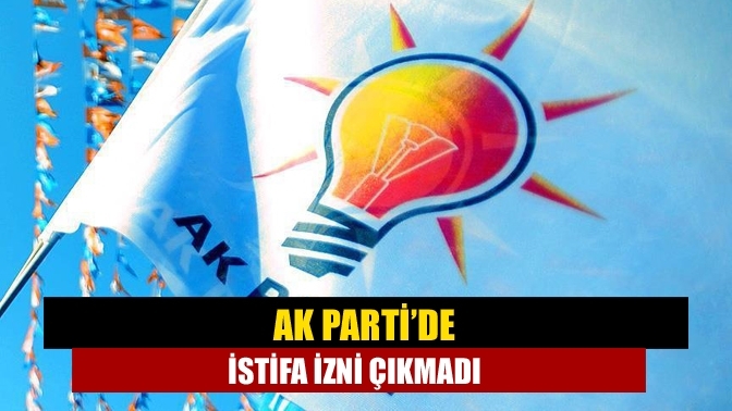 AK Parti’de istifa izni çıkmadı