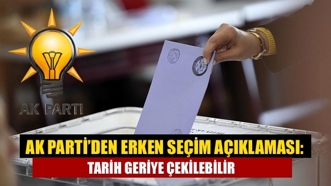 AK Parti’den erken seçim açıklaması: Tarih geriye çekilebilir