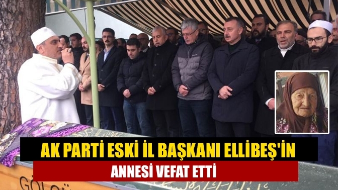 AK Parti eski il başkanı Ellibeş'in annesi vefat etti