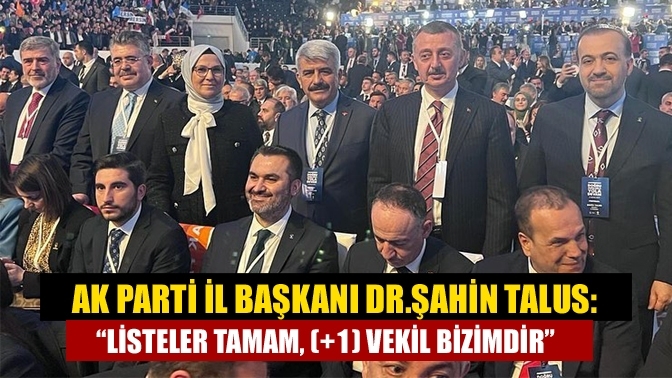 AK Parti İl Başkanı Dr. Şahin Talus: “Listeler tamam, (+1) Vekil bizimdir”