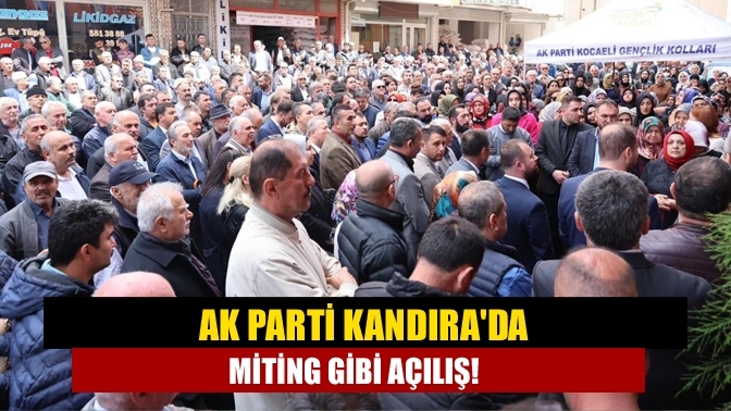 AK Parti Kandıra'da miting gibi açılış!