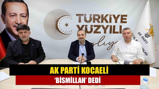 AK Parti Kocaeli ‘Bismillah’ dedi