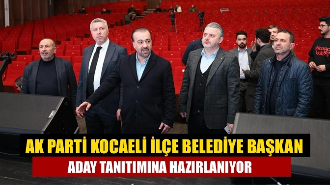 AK Parti Kocaeli İlçe Belediye Başkan aday tanıtımına hazırlanıyor