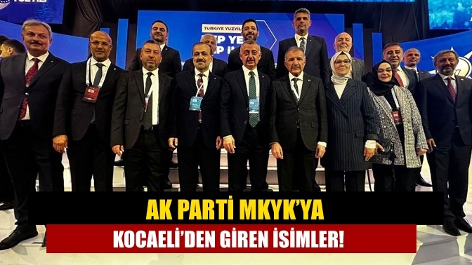 AK Parti MKYK’ya Kocaeli’den giren isimler!