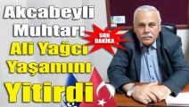 Akcabeyli Muhtarı Ali Yağcı Yaşamını Yitirdi