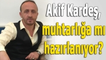 Akif Kardeş, muhtarlığa mı hazırlanıyor?