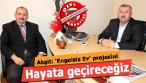 Akşit: ‘Engelsiz Ev’ projesini hayata geçireceğiz