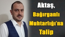 Aktaş, Bağırganlı Muhtarlığı’na talip