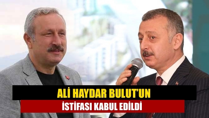 Ali Haydar Bulut’un istifası kabul edildi