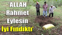 ‘ALLAH Rahmet Eylesin İyi Fındıktı’