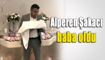 Alperen Şakacı baba oldu