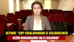 Altınay, “CHP sıralarından el kaldırılınca bizim arkadaşımız da el kaldırdı”