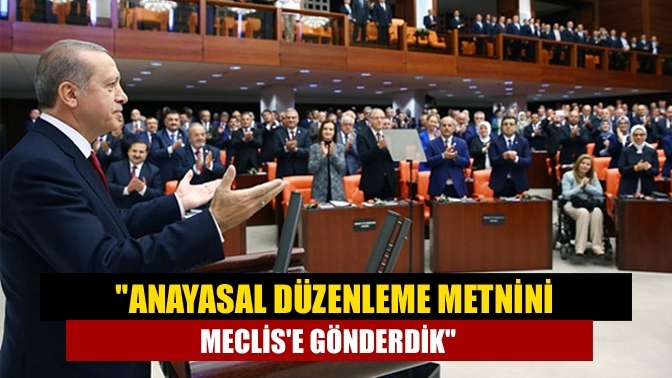 "Anayasal düzenleme metnini Meclis'e gönderdik"