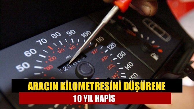 Aracın kilometresini düşürene 10 yıl hapis