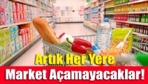 Artık her yere market açamayacaklar!