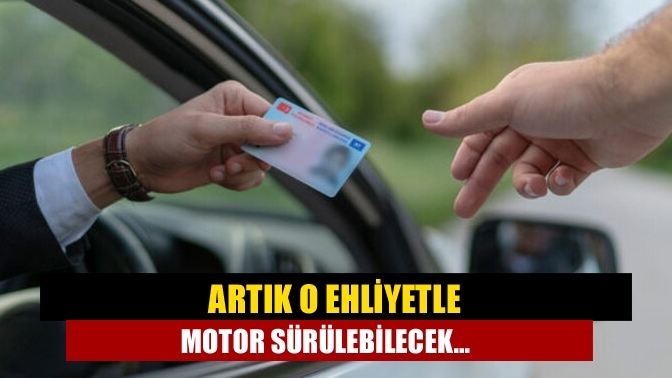 Artık o ehliyetle motor sürülebilecek…