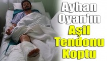Ayhan Oyan'ın aşil tendonu koptu