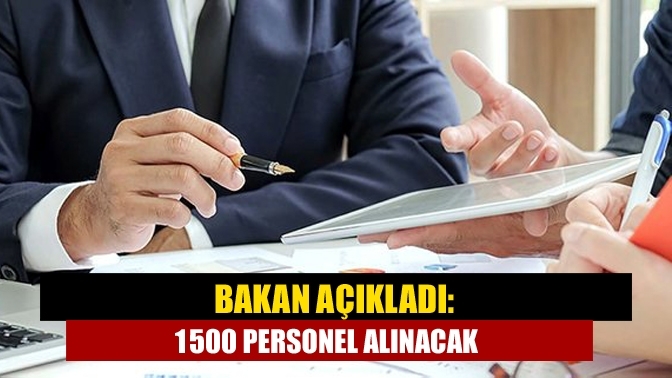 Bakan açıkladı: 1500 personel alınacak