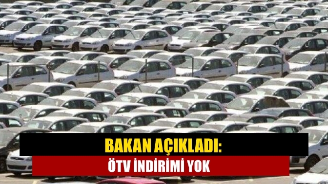 Bakan açıkladı: ÖTV indirimi yok