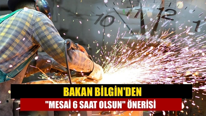 Bakan Bilgin'den "Mesai 6 saat olsun" önerisi