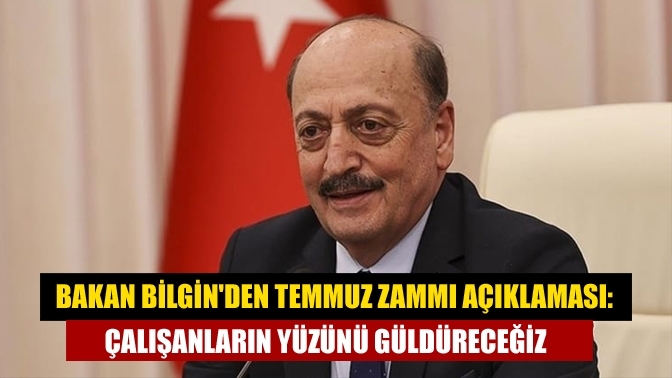 Bakan Bilgin'den temmuz zammı açıklaması: Çalışanların yüzünü güldüreceğiz