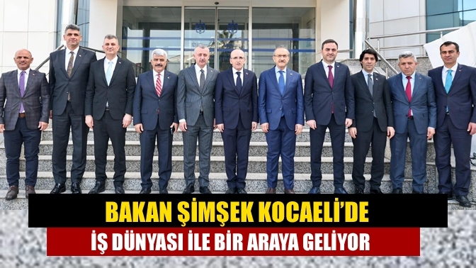 Bakan Şimşek Kocaeli’de iş dünyası ile bir araya geliyor