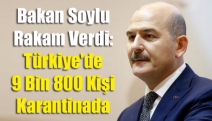 Bakan Soylu rakam verdi: Türkiye'de 9 bin 800 kişi karantinada