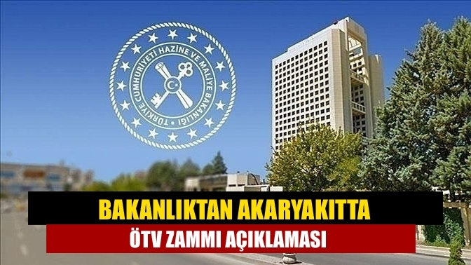 Bakanlıktan akaryakıtta ÖTV zammı açıklaması