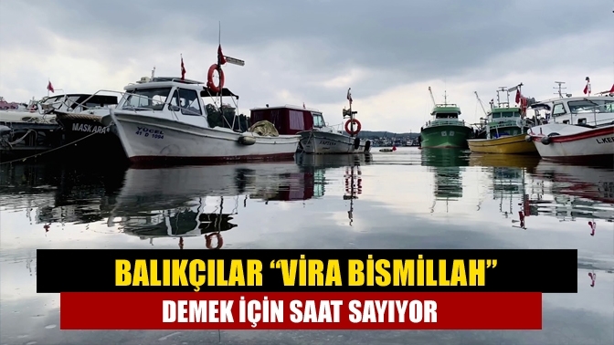 Balıkçılar “Vira bismillah” demek için saat sayıyor